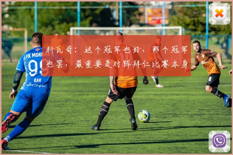 科瓦奇：这个冠军也好，那个冠军也罢，最重要是对阵拜仁比赛本身
