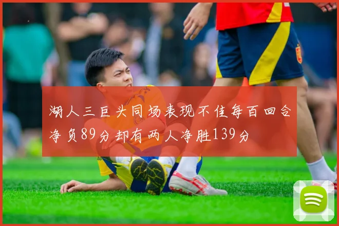湖人三巨头同场表现不佳每百回合净负89分却有两人净胜139分