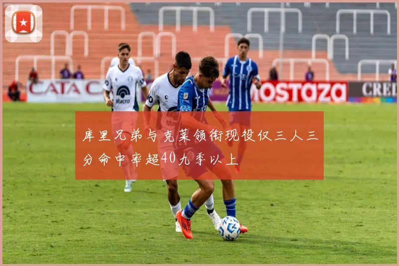 库里兄弟与克莱领衔现役仅三人三分命中率超40九季以上