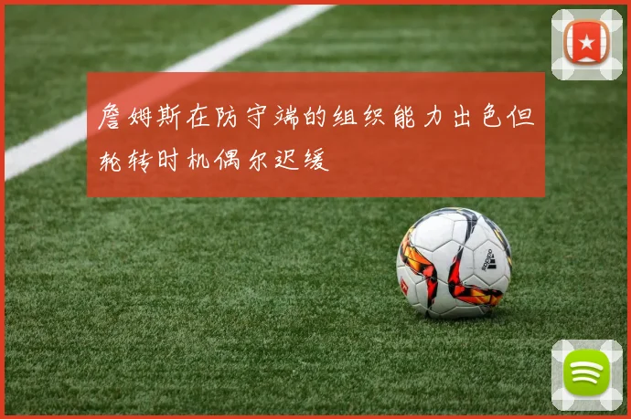 詹姆斯在防守端的组织能力出色但轮转时机偶尔迟缓