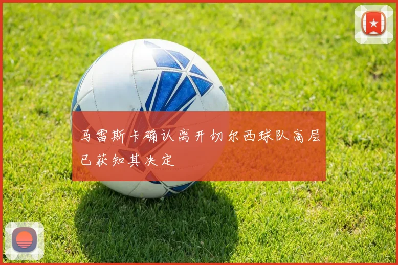马雷斯卡确认离开切尔西球队高层已获知其决定