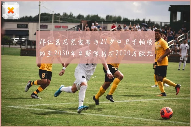 拜仁慕尼黑宣布与27岁中卫于帕续约至2030年年薪保持在2000万欧元不变