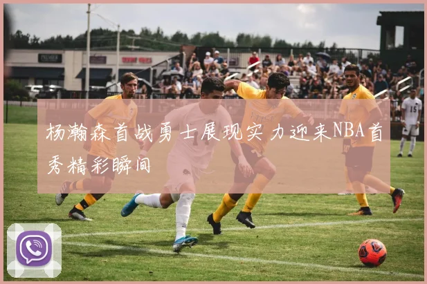 杨瀚森首战勇士展现实力迎来NBA首秀精彩瞬间