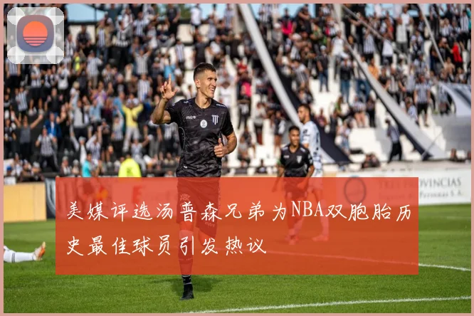 美媒评选汤普森兄弟为NBA双胞胎历史最佳球员引发热议