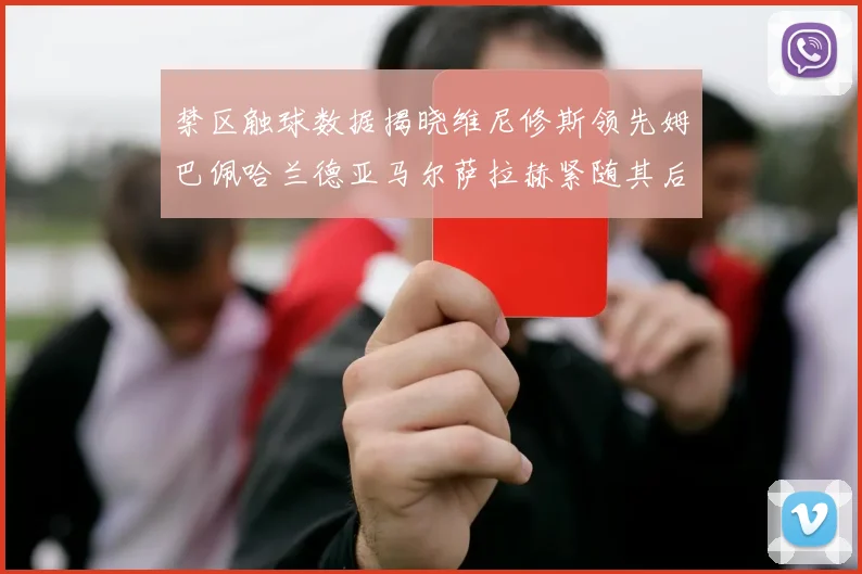 禁区触球数据揭晓维尼修斯领先姆巴佩哈兰德亚马尔萨拉赫紧随其后