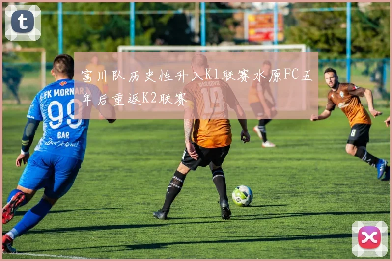 富川队历史性升入K1联赛水原FC五年后重返K2联赛