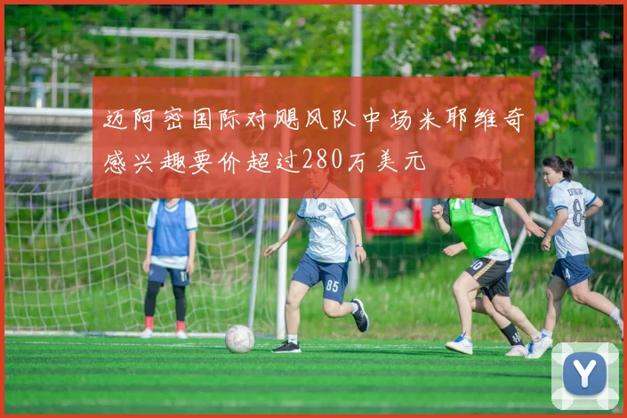 迈阿密国际对飓风队中场米耶维奇感兴趣要价超过280万美元