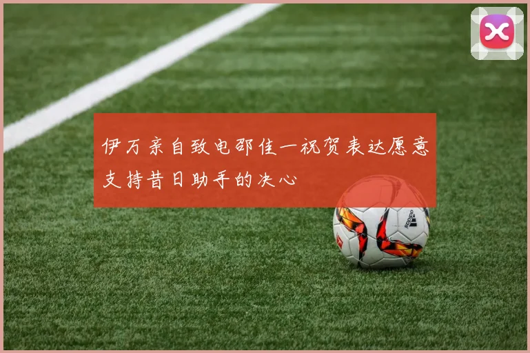 伊万亲自致电邵佳一祝贺表达愿意支持昔日助手的决心