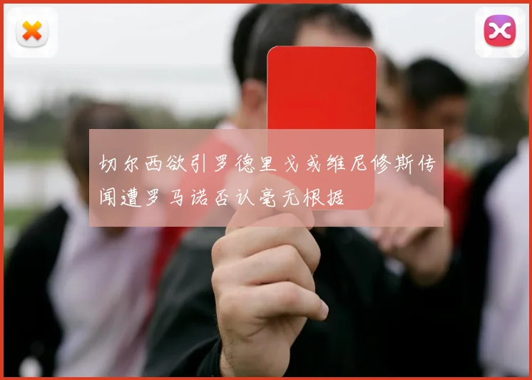 切尔西欲引罗德里戈或维尼修斯传闻遭罗马诺否认毫无根据
