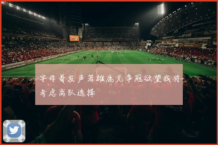 字母哥发声若雄鹿无争冠欲望我将考虑离队选择