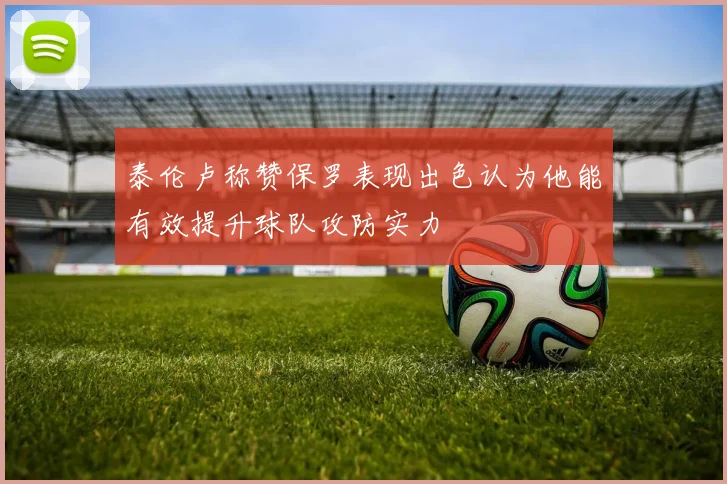 泰伦卢称赞保罗表现出色认为他能有效提升球队攻防实力