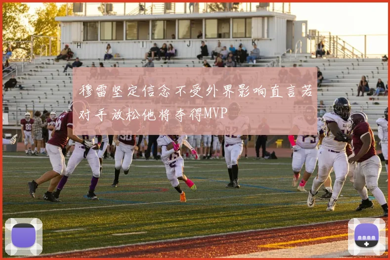 穆雷坚定信念不受外界影响直言若对手放松他将夺得MVP
