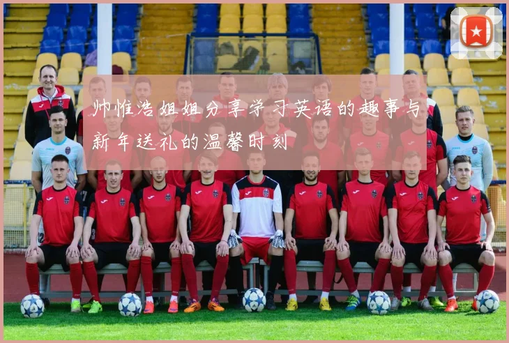帅惟浩姐姐分享学习英语的趣事与新年送礼的温馨时刻